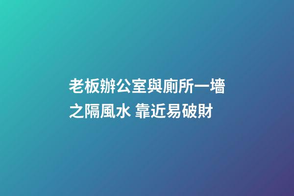 老板辦公室與廁所一墻之隔風水 靠近易破財